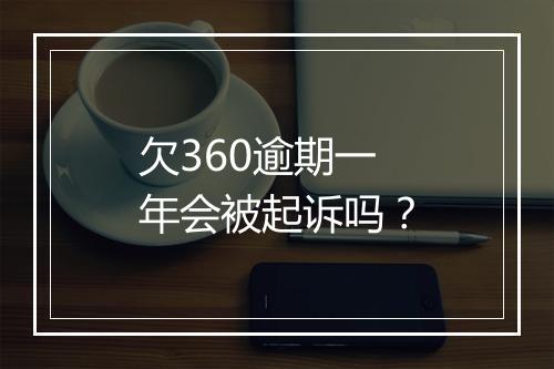 欠360逾期一年会被起诉吗？