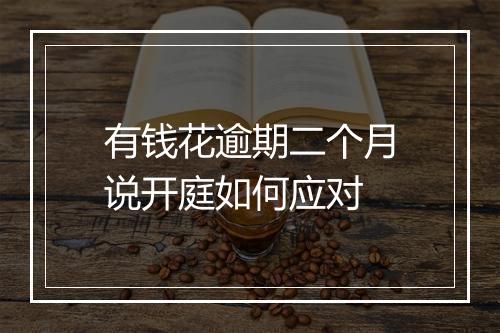 有钱花逾期二个月说开庭如何应对