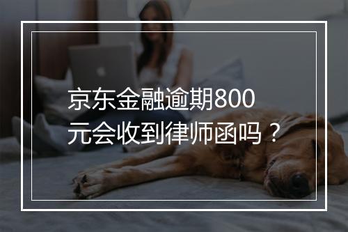京东金融逾期800元会收到律师函吗？