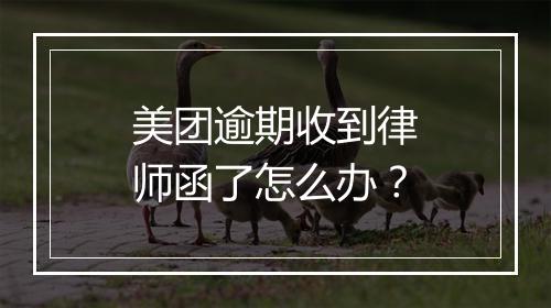 美团逾期收到律师函了怎么办？