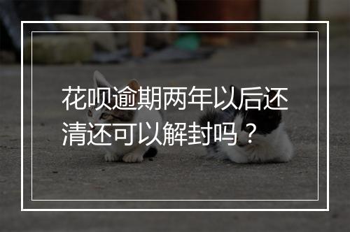 花呗逾期两年以后还清还可以解封吗？