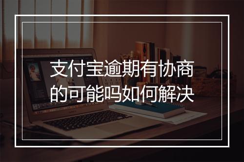 支付宝逾期有协商的可能吗如何解决