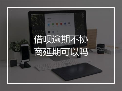 借呗逾期不协商延期可以吗