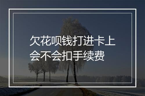 欠花呗钱打进卡上会不会扣手续费