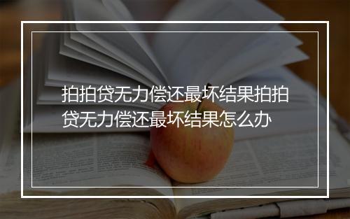 拍拍贷无力偿还最坏结果拍拍贷无力偿还最坏结果怎么办
