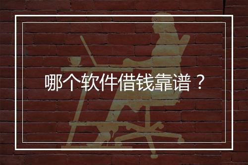 哪个软件借钱靠谱？