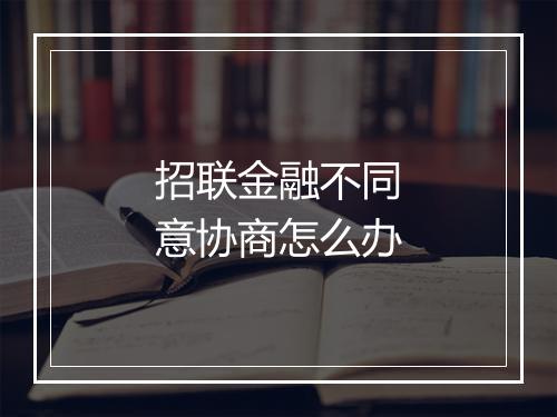 招联金融不同意协商怎么办