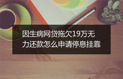 因生病网贷拖欠19万无力还款怎么申请停息挂靠
