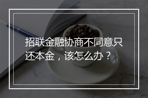 招联金融协商不同意只还本金，该怎么办？