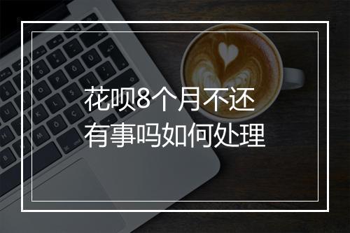 花呗8个月不还有事吗如何处理