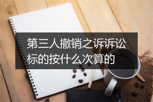 第三人撤销之诉诉讼标的按什么次算的