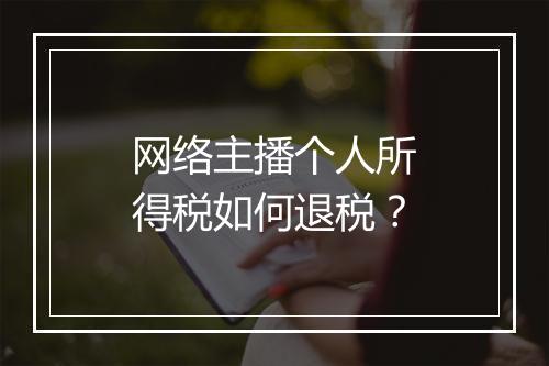 网络主播个人所得税如何退税？