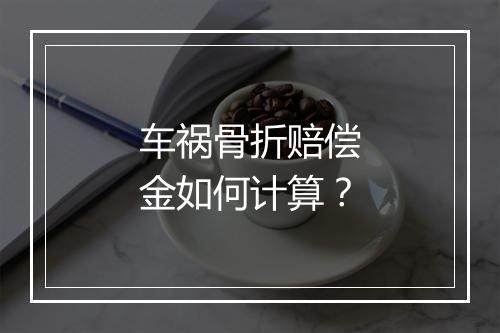 车祸骨折赔偿金如何计算？