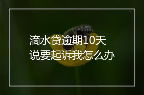滴水贷逾期10天说要起诉我怎么办