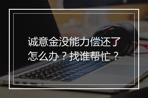诚意金没能力偿还了怎么办？找谁帮忙？