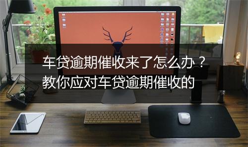车贷逾期催收来了怎么办？教你应对车贷逾期催收的