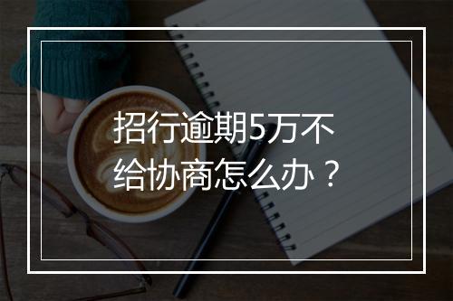 招行逾期5万不给协商怎么办？