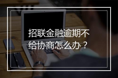 招联金融逾期不给协商怎么办？