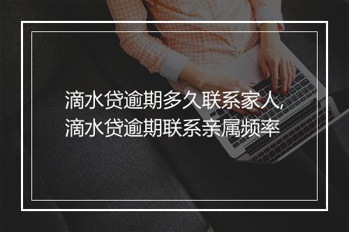 滴水贷逾期多久联系家人,滴水贷逾期联系亲属频率