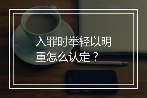 入罪时举轻以明重怎么认定？