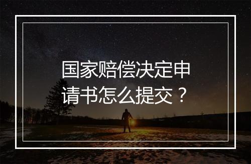 国家赔偿决定申请书怎么提交？
