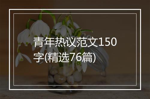 青年热议范文150字(精选76篇)