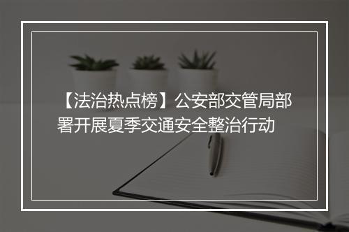 【法治热点榜】公安部交管局部署开展夏季交通安全整治行动