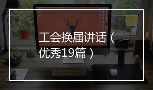 工会换届讲话（优秀19篇）