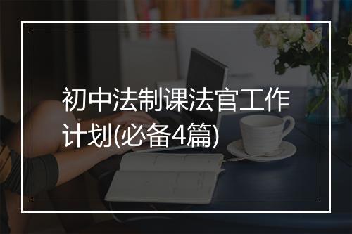 初中法制课法官工作计划(必备4篇)