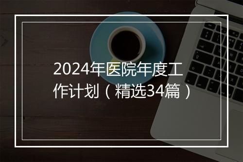 2024年医院年度工作计划（精选34篇）