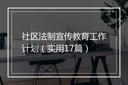 社区法制宣传教育工作计划（实用17篇）
