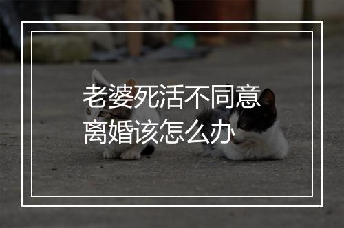 老婆死活不同意离婚该怎么办