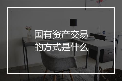 国有资产交易的方式是什么