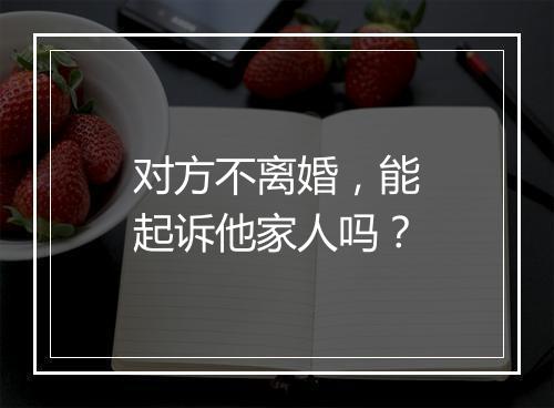 对方不离婚，能起诉他家人吗？
