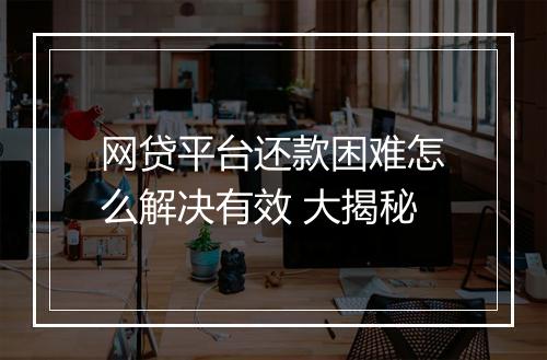 网贷平台还款困难怎么解决有效 大揭秘