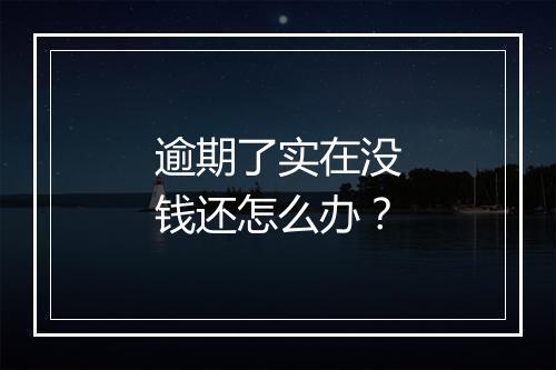 逾期了实在没钱还怎么办？