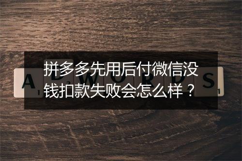 拼多多先用后付微信没钱扣款失败会怎么样？