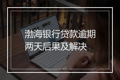 渤海银行贷款逾期两天后果及解决