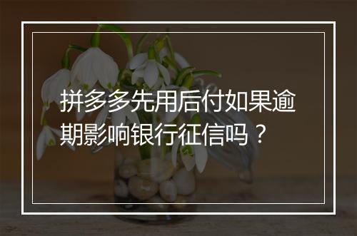 拼多多先用后付如果逾期影响银行征信吗？