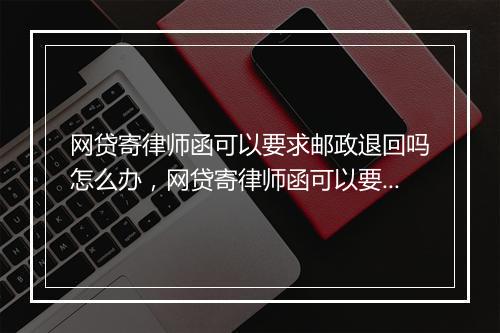 网贷寄律师函可以要求邮政退回吗怎么办，网贷寄律师函可以要求邮政退回吗
