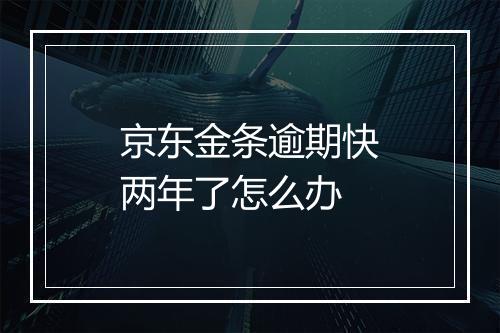 京东金条逾期快两年了怎么办