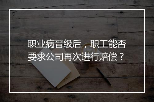 职业病晋级后，职工能否要求公司再次进行赔偿？