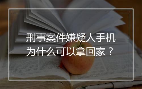 刑事案件嫌疑人手机为什么可以拿回家？