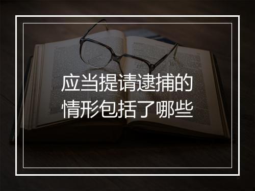 应当提请逮捕的情形包括了哪些