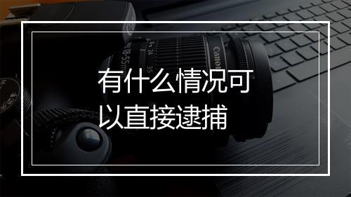 有什么情况可以直接逮捕