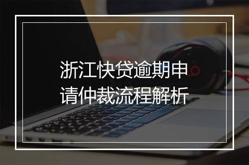浙江快贷逾期申请仲裁流程解析