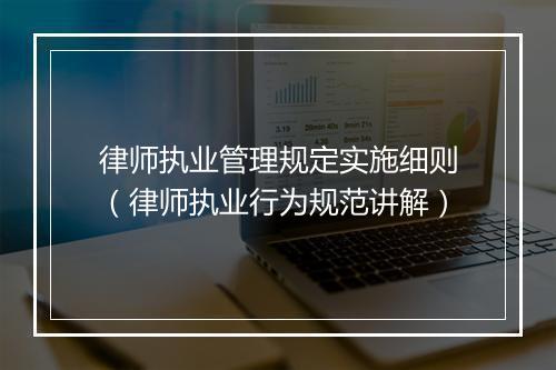 律师执业管理规定实施细则（律师执业行为规范讲解）