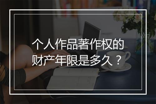 个人作品著作权的财产年限是多久？