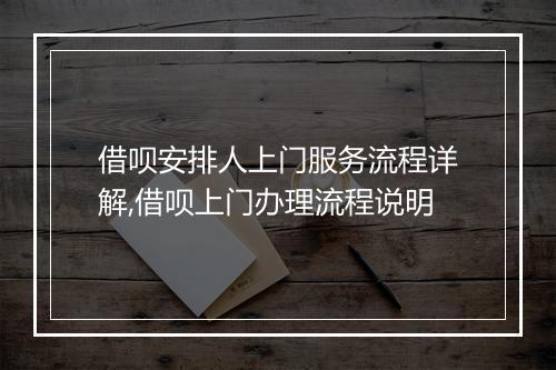 借呗安排人上门服务流程详解,借呗上门办理流程说明