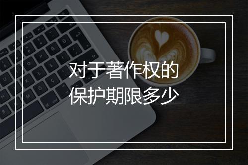 对于著作权的保护期限多少